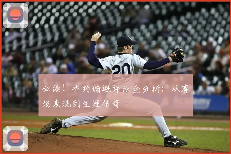 必读！乔约翰逊评论全分析：从赛场表现到生涯传奇