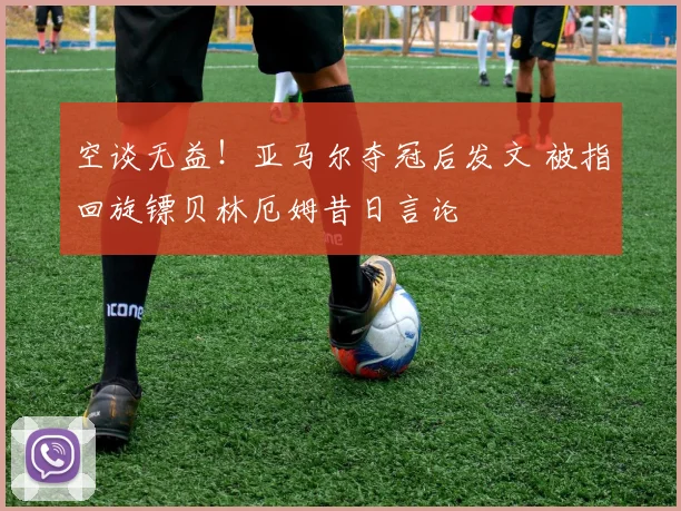 空谈无益！亚马尔夺冠后发文 被指回旋镖贝林厄姆昔日言论