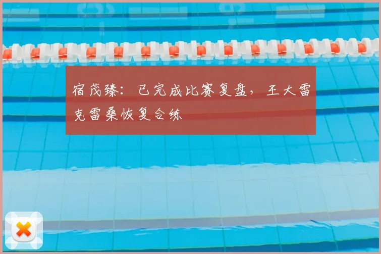 宿茂臻：已完成比赛复盘，王大雷克雷桑恢复合练
