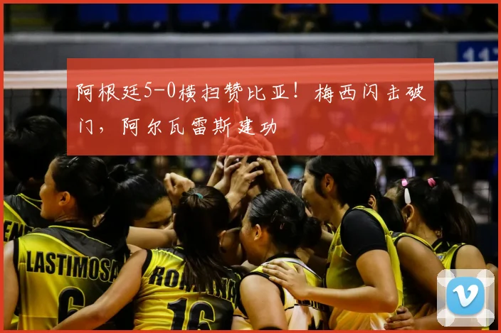 阿根廷5-0横扫赞比亚!梅西闪击破门,阿尔瓦雷斯建功