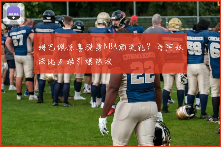姆巴佩惊喜现身NBA颁奖礼?与阿奴诺比互动引爆热议