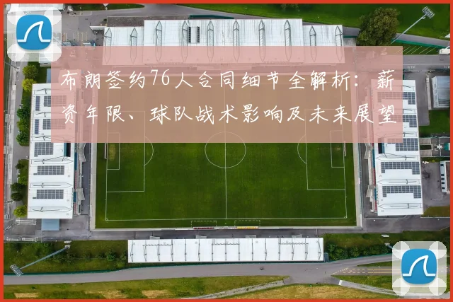 布朗签约76人合同细节全解析：薪资年限、球队战术影响及未来展望