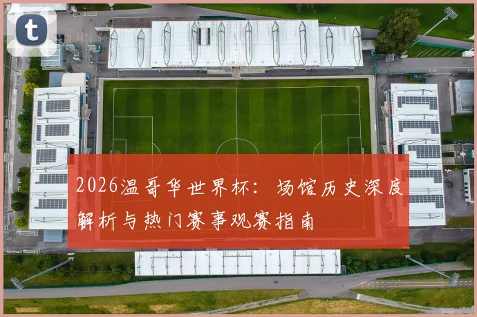2026温哥华世界杯：场馆历史深度解析与热门赛事观赛指南