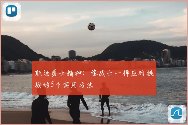职场勇士精神:像战士一样应对挑战的5个实用方法