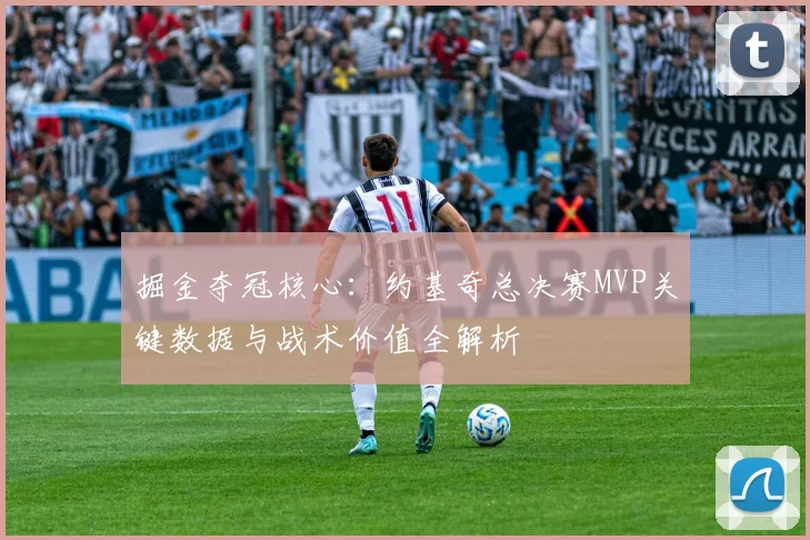 掘金夺冠核心：约基奇总决赛MVP关键数据与战术价值全解析