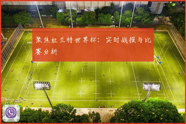 聚焦杜兰特世界杯：实时战报与比赛分析