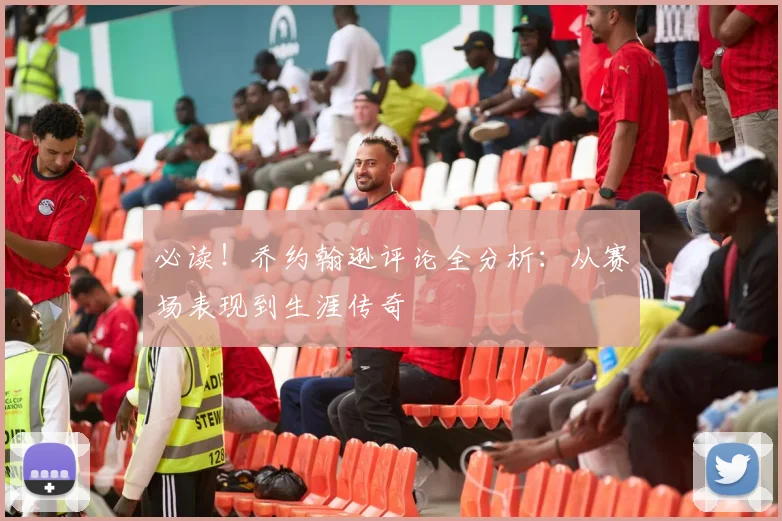 必读!乔约翰逊评论全分析:从赛场表现到生涯传奇
