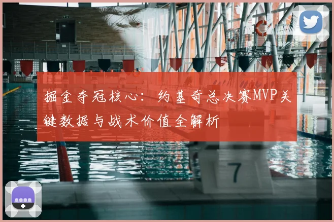 掘金夺冠核心：约基奇总决赛MVP关键数据与战术价值全解析
