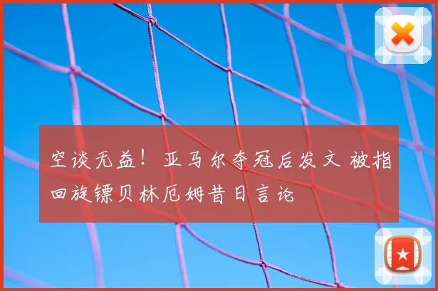 空谈无益!亚马尔夺冠后发文 被指回旋镖贝林厄姆昔日言论